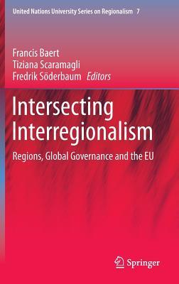 Intersecting Interregionalism: Regions, Global Governance and the EU (United Nations University Series on Regionalism, 7)
