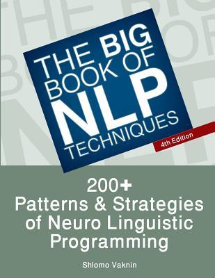 The Big Book of NLP Techniques: 200+ Patterns & Strategies of Neuro Linguistic Programming