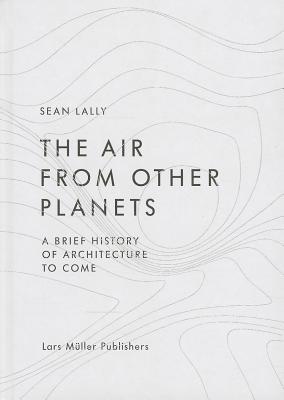 The Air from Other Planets: A Brief History of Architecture to Come (Hardcover)