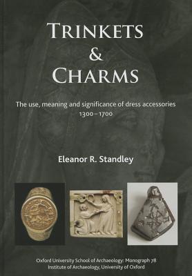 Trinkets and Charms: The use, meaning and significance of dress accessories, AD 1300–1700 (Oxford University School of Archaeology Monographs)