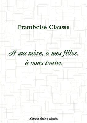 A ma mère, à mes filles, à ...