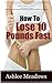 How To Lose 10 Pounds Fast: Fast And Simple Ways To Lose Weight And Change Your Life Forever