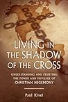 Book cover for Living in the Shadow of the Cross: Understanding and Resisting the Power and Privilege of Christian Hegemony