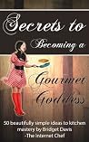 Secrets To Becoming a Gourmet Goddess ~ 50 beautifully simple ideas to kitchen mastery Secrets To Becoming a Gourmet Goddess ~ 50 beautifully simple ideas to kitchen mastery