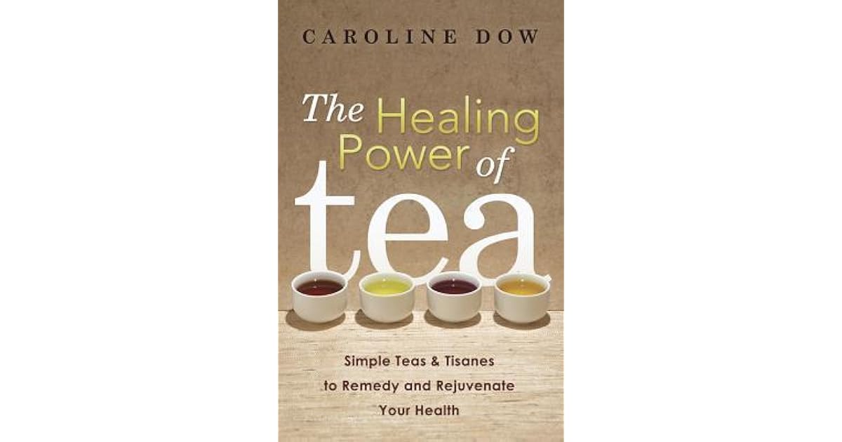 The Healing Power of Tea Simple Teas & Tisanes to Remedy and