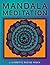 Mandala Meditation: Manifest Visualizations Through Meditation While Coloring and Drawing Mandalas
