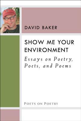 Show Me Your Environment: Essays on Poetry, Poets, and Poems (Poets On Poetry)