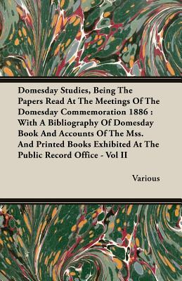 Domesday Studies, Being the Papers Read at the Meetings of the Domesday Commemoration 1886: With a Bibliography of Domesday Book and Accounts of the ... Books Exhibited at the Public Record Office