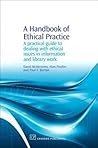 A Handbook of Ethical Practice: A Practical Guide to Dealing with Ethical Issues in information and Library Work (Chandos Information Professional Series)