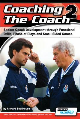 Coaching the Coach 2 - Soccer Coach Development Through Functional Practices, Phase of Plays and Small Sided Games (Paperback)