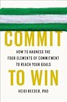 Commit to Win: How to Harness the Four Elements of Commitment to Reach Your Goals