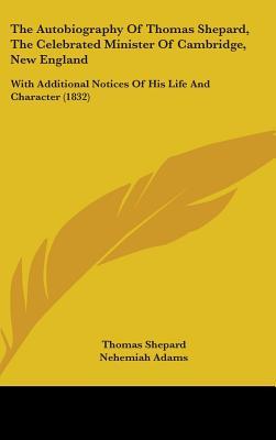 The Autobiography of Thomas Shepard, the Celebrated Minister of Cambridge, New England: With Additional Notices of His Life and Character (1832)