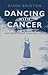 Dancing with Cancer: And How I Learnt a Few New Steps