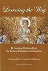 Learning the Way: Reclaiming Wisdom from the Earliest Christian Communities Learning the Way: Reclaiming Wisdom from the Earliest Christian Communities