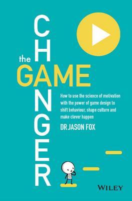 The Game Changer: How to Use the Science of Motivation with the Power of Game Design to Shift Behaviour, Shape Culture and Make Clever Happen (ebook)