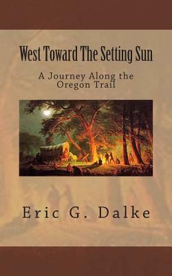 West Toward The Setting Sun: A Journey Along The Oregon Trail