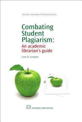 Combating Student Plagiarism: An Academic Librarian’s Guide (Chandos Information Professional Series)