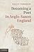 Becoming a Poet in Anglo-Saxon England (Cambridge Studies in Medieval Literature, Series Number 88)