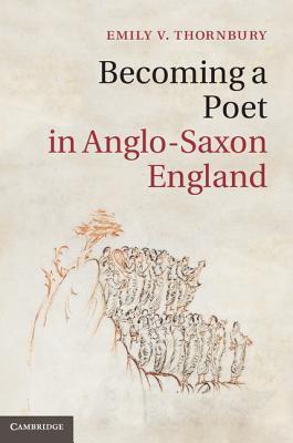 Becoming a Poet in Anglo-Saxon England (Cambridge Studies in Medieval Literature, Series Number 88)