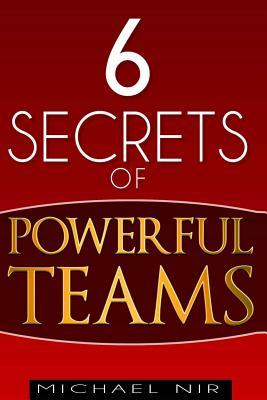 Six Secrets of Powerful Teams: A practical guide to the magic of motivating and influencing teams (The Leadership Series)