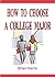 How To Choose A College Major: Complete An Easy-To-Use Quiz To Help You Select The College Major That Is Best For You (College Success Book 2)