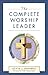 The Complete Worship Leader by Kevin J. Navarro
