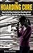 The Hoarding Cure: How To End Your Compulsive Hoarding & Get Your Life Back (Practical Tips For Any Hoarder!)