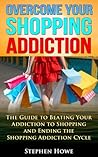 Overcoming your Shopping Addiction: The Guide to Beating your Addiction to Shopping and Ending the Shopping Addiction Cycle