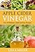 Apple Cider Vinegar: Over 40 Delicious, Quick and Easy Recipes!