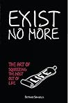 Exist No More: The Art Of Squeezing The Most Out Of Life Exist No More: The Art Of Squeezing The Most Out Of Life