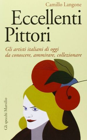 Eccellenti pittori: Gli artisti italiani di oggi da conoscere, ammirare, collezionare