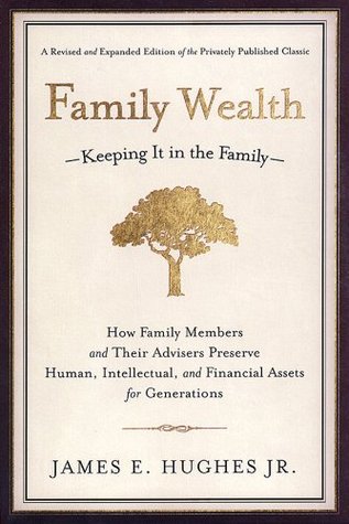 Family Wealth: Keeping It in the Family--How Family Members and Their Advisers Preserve Human, Intellectual, and Financial Assets for Generations (Bloomberg Book 34)