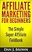Affiliate Marketing For Beginners: The Simple Super-Affiliate Fieldbook