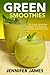 Green Smoothies: Quick & Easy Smoothie Recipes for Cleansing, Detoxing & Burning Fat