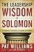 The Leadership Wisdom of Solomon by Pat Williams