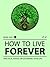 How To Live Forever - Live Longer, Live Healthier, Live Happier! (v1.3)