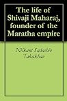 The life of Shivaji Maharaj, founder of the Maratha empire
