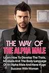 Dating:The Way Of The Alpha Male 2nd Edition - Real Talk on How to be King of the Jungle (dating, How to attract woman,attract woman,law of attraction,confidence ... men,how to be a success,weight training)