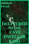 DELIVERED TO THE CAVE DWELLER KING by Adeline Freed