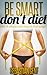 Be Smart Don't Diet: Get in shape and keep it that way! (Healthy Ways To Lose Weight Book 1)