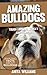 AMAZING BULLDOGS: A Children's Book About Bulldogs Facts, Figures and Pictures: (Dog Books For Kids)