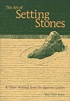 The Art of Setting Stones: & Other Writings from the Japanese Garden