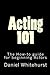 Acting 101, The how-to guide for beginning actors