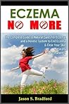 Eczema No More: The Complete Guide to Natural Cures for Eczema and a Holistic System to End Eczema & Clear Your Skin Naturally & Permanently