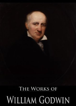 The Works of William Godwin: Enquiry concerning Political Justice, Lives of the Necromancers, Of Population: An Enquiry concerning the Power, and More (12 Books With Active Table of Contents)
