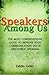 Speakers Among Us - The Most Comprehensive Guide to Improve Your Communication Skills and Public Speaking