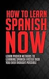 How to Learn Spanish Now: Learn Proven Methods to Learning Spanish Faster than You Ever Thought Possible (Spanish, Spanish Books for Kindle, Spanish Books, ... Spanish English Dictionary, Spanish Free)