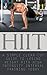 HIIT: A Simple Clear Cut Guide to Losing Weight with High Intensity Interval Training Today (HIIT Workouts, HIIT Training, HIIT Exercises, HIIT for Beginners, HIIT Women, HIIT in Movies & TV)