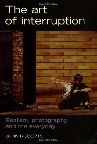 The Art of Interruption: Realism, Photography, and the Everyday (Photography: Critical Views)