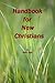 A Handbook for New Christians : Christian basics simply explained